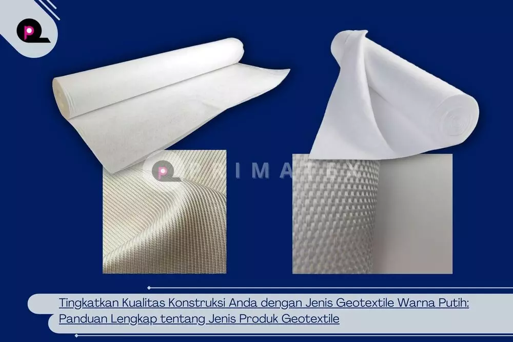 Tingkatkan Kualitas Konstruksi Anda dengan Jenis Geotextile Warna Putih Panduan Lengkap tentang Jenis Produk Geotextile