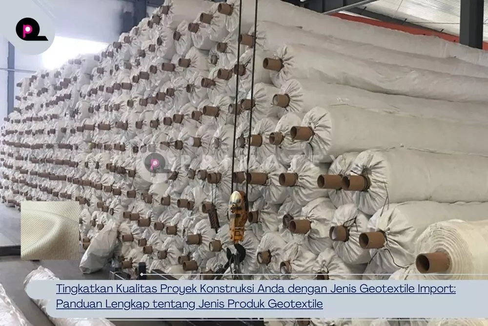 Tingkatkan Kualitas Proyek Konstruksi Anda dengan Jenis Geotextile Import Panduan Lengkap tentang Jenis Produk Geotextile