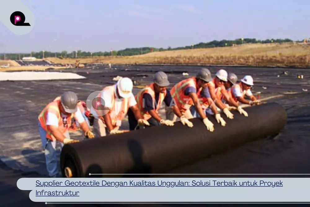 Supplier Geotextile Dengan Kualitas Unggulan_ Solusi Terbaik untuk Proyek Infrastruktur