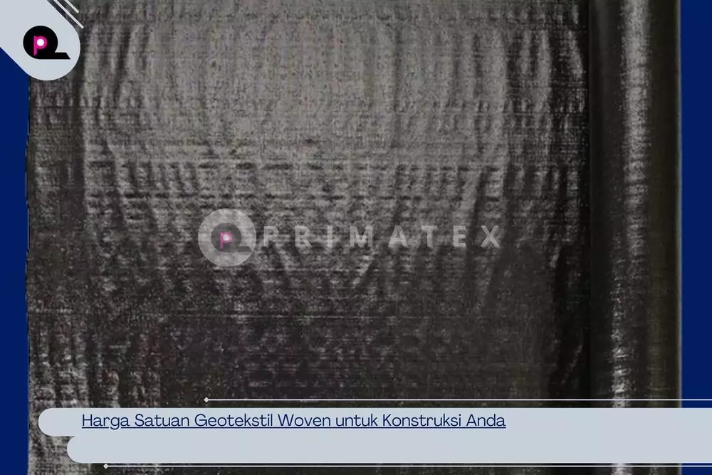 Harga Satuan Geotekstil Woven untuk Konstruksi Anda