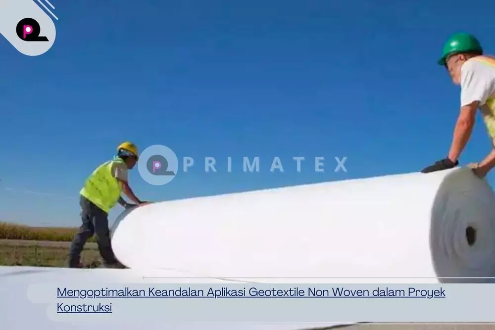 Mengoptimalkan Keandalan Aplikasi Geotextile Non Woven dalam Proyek Konstruksi