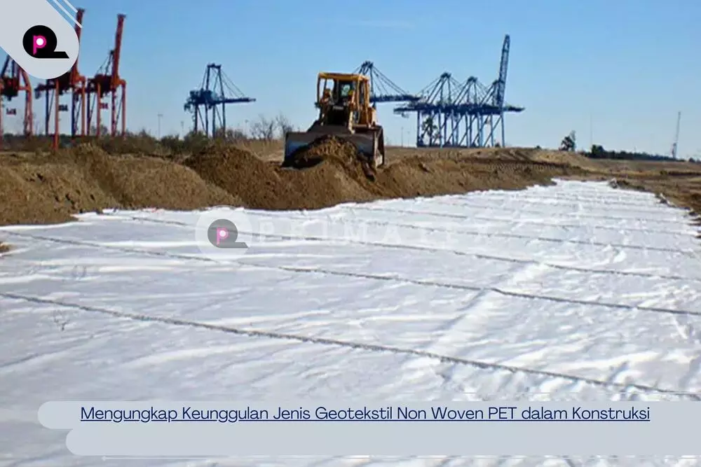 Mengungkap Keunggulan Jenis Geotekstil Non Woven PET dalam Konstruksi